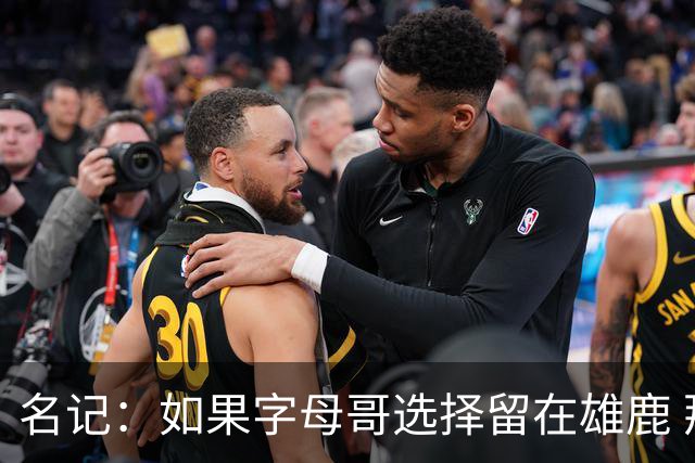 名记：如果字母哥选择留在雄鹿 那球队很可能参与莫兰特交易
